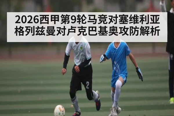 2026西甲第9轮马竞对塞维利亚格列兹曼对卢克巴基奥攻防解析