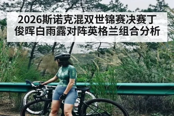 2026斯诺克混双世锦赛决赛丁俊晖白雨露对阵英格兰组合分析