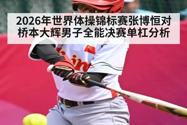2026年世界体操锦标赛张博恒对桥本大辉男子全能决赛单杠分析